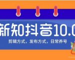 新知短视频培训10.0抖音课程：剪辑方式，日常养号，爆过的频视如何处理还能继续爆