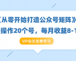 《从零开始打造公众号矩阵》批量操作20个号，每月收益大概8-12W（44节课）