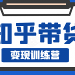 知乎带货变现训练营，教你0成本变现，告别拿死工资的生活