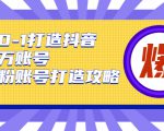 从0-1打造抖音百万账号-爆粉账号打造攻略，针对有账号无粉丝的现象