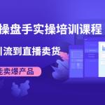 抖音直播操盘手实操培训课程：从选品到引流到直播卖货，新手也能卖爆产品