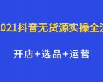 2021抖音无货源实操全流程，开店+选品+运营，全职兼职都可操作