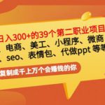 普通人日入300+年入百万+39个副业项目：无货源、电商、小程序、微商等等！