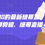 外面卖2000的最新绿幕直播技术视频教程，绿幕直播变现玩法