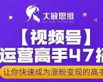 大敏思维-视频号运营高手47招，让你快速成为涨粉变现高手