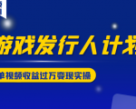 游戏发行人计划变现实操项目，单视频收益过万（34节视频课）