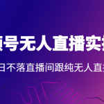 2022年视频号无人直播实操课，打造日不落直播间跟纯无人直播间