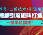 短视频引流矩阵打造7.0，养号+二剪技术+引流矩阵 一部手机搞定！