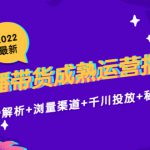 2022最新直播带货成熟运营指南3.0：趋势解析+浏量渠道+千川投放+私域商城