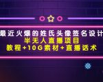 最近火爆的姓氏头像签名设计半无人直播项目（教程+10G素材+直播话术）