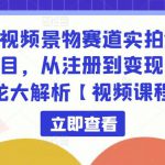 中视频景物赛道实拍解说项目，从注册到变现一条龙大解析【视频课程】