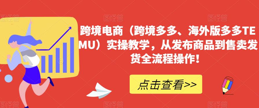 跨境电商（跨境多多、海外版多多TEMU）实操教学，从发布商品到售卖发货全流程操作！