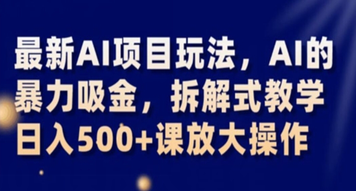 最新AI项目玩法，AI的暴力吸金，拆解式教学，日入500+课放大操作【揭秘】