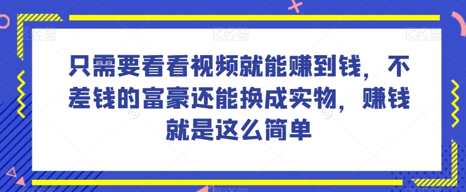 谁做过这么简单的项目？只需要看看视频就能赚到钱，不差钱的富豪还能换成实物，赚钱就是这么简单！【揭秘】