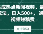 AI生成热点新闻视频，最新蓝海玩法，日入500+，通过中视频赚稿费【揭秘】