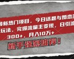 2024最新热门项目，今日话题与婚恋流量组合玩法，完爆流量主变现，日引流300+，月入10万+【揭秘】