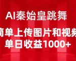 AI秦始皇跳舞，简单上传图片和视频，单日收益1000+【揭秘】