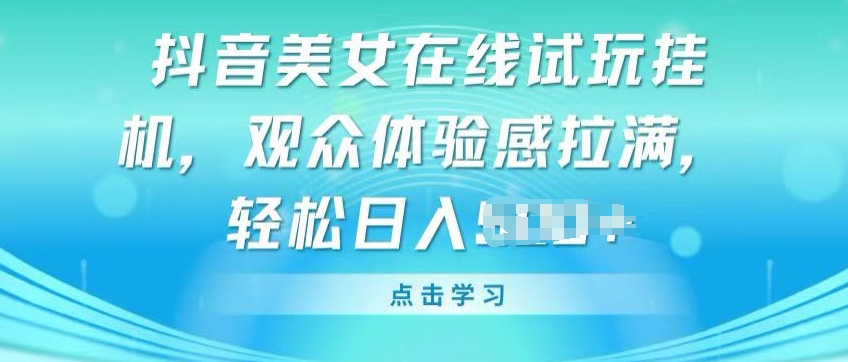 抖音美女在线试玩挂JI，观众体验感拉满，实现轻松变现【揭秘】