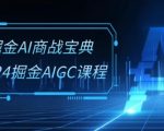 掘金AI商战宝典-系统班：2024掘金AIGC课程(30节视频课)