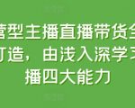 运营型主播直播带货全体系打造，由浅入深学习主播四大能力