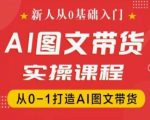 新人从0基础入门，抖音AI图文带货实操课程，从0-1打造AI图文带货