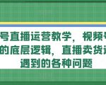 视频号直播运营教学，视频号直播流量的底层逻辑，直播卖货过程中遇到的各种问题