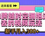 AI跨越时空拥抱过去的视频玩法，新手月入3000+【揭秘】