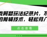 麦克阿瑟玩法纪录片，不需高超的剪辑技术，轻松月入2w+【揭秘】