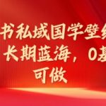 小红书私域国学壁纸项目，长期蓝海，0基础可做【揭秘】