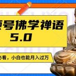 视频号佛学禅语5.0，纯原创视频，每天1-2小时，保底月入过W，适合宝妈、上班族、大学生【揭秘】