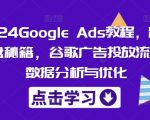 2024Google Ads教程，精准询盘秘籍，谷歌广告投放流程，数据分析与优化