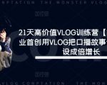 21天高价值VLOG训练营【第一期】行业首创用VLOG把口播故事化，流量人设成倍增长