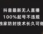 抖音最新无人直播，100%起号，独家防封技术长久可做【揭秘】