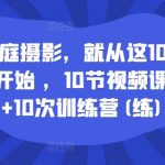 学家庭摄影，就从这10堂模仿课开始 ，10节视频课(学)+10次训练营(练)