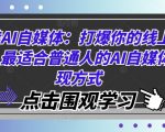 玩转AI自媒体：打爆你的线上流量，最适合普通人的AI自媒体变现方式