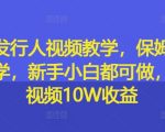 游戏发行人视频教学，保姆级实操教学，新手小白都可做，单条视频10W收益