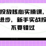 千川投放核心实操课，0-1快速进步，新手实战投放，不要错过