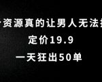 这个资源真的让男人无法抗拒，定价19.9.一天狂出50单【揭秘】