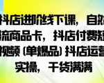 抖店进阶线下课，自然流商品卡，抖店付费短视频(单爆品)抖店运营实操，干货满满