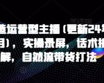 打造运营型主播(更新24年9月)，实操录屏，话术拆解，自然流带货打法