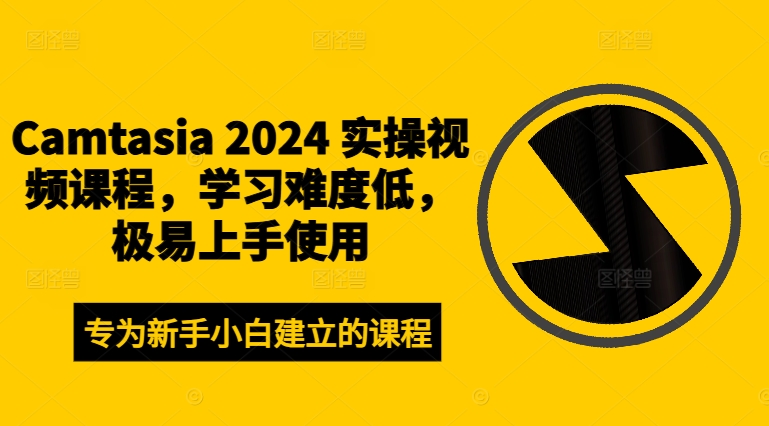 Camtasia 2024 实操视频课程，学习难度低，极易上手使用