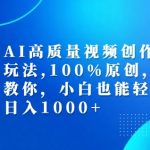 最新AI高质量视频创作新思路玩法，100%原创，手把手教你，小白也能轻松上手【揭秘】