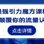 地表最强引力魔方课程，一定颠覆你的流量认知