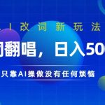 AI改词新玩法，改词翻唱，日入几张，只靠AI操做没有任何烦恼【揭秘】