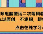 短视频电脑搬运二次剪辑教程，99%过原创，不违规，超实用