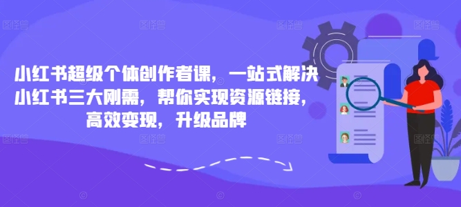 小红书超级个体创作者课，一站式解决小红书三大刚需，帮你实现资源<div style=