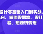 电商设计零基础入门到实战，0基础小白、做图没思路，设计爱好者、想赚钱变现