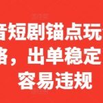 抖音短剧锚点玩法全攻略，出单稳定，不容易违规