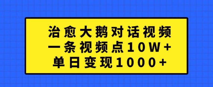 治愈大鹅对话视频，一条视频点赞 10W+，单日变现1k+【揭秘】