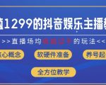 价值1299的抖音娱乐主播场均直播收入过千打法教学(8月最新)【揭秘】